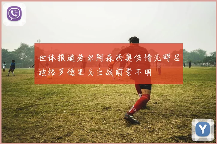 世体报道劳尔阿森西奥伤情无碍吕迪格罗德里戈出战前景不明