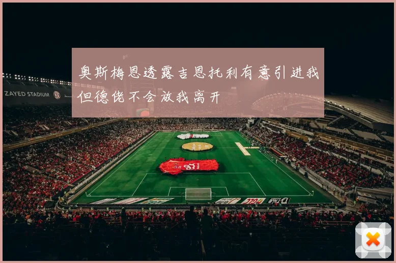 奥斯梅恩透露吉恩托利有意引进我但德佬不会放我离开