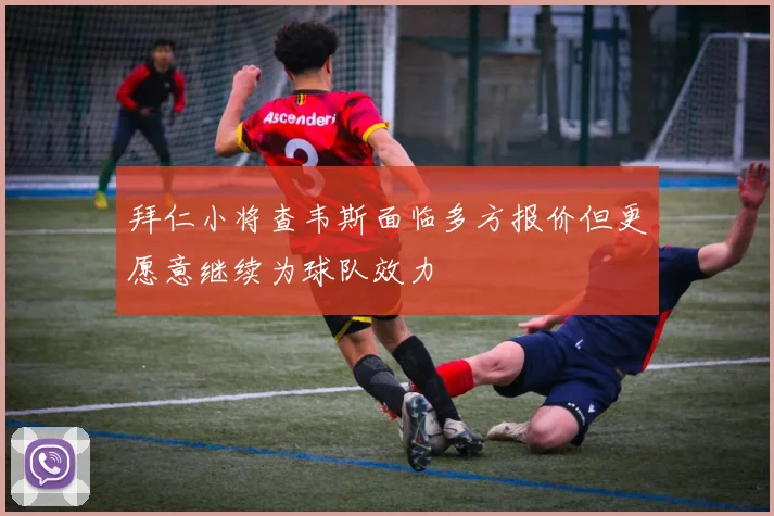 拜仁小将查韦斯面临多方报价但更愿意继续为球队效力