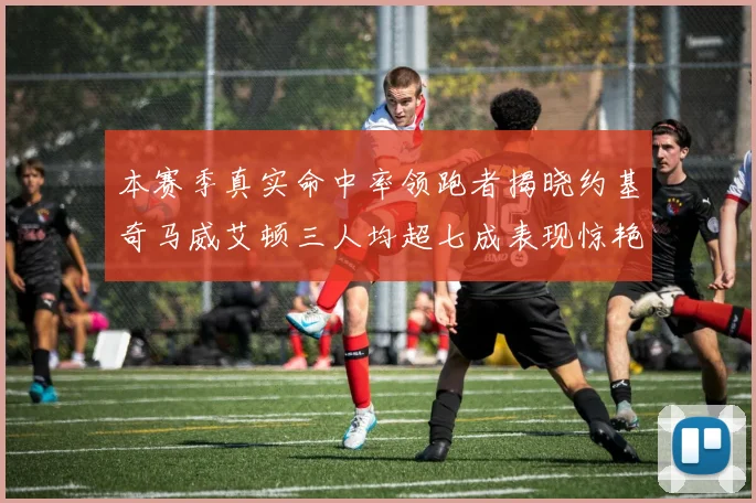 本赛季真实命中率领跑者揭晓约基奇马威艾顿三人均超七成表现惊艳