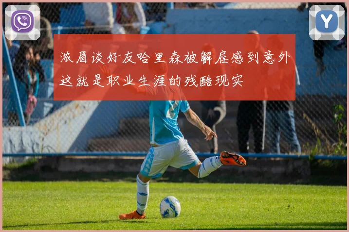 浓眉谈好友哈里森被解雇感到意外这就是职业生涯的残酷现实