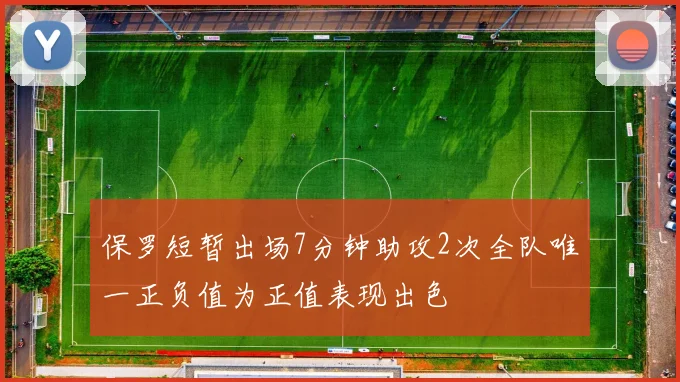 保罗短暂出场7分钟助攻2次全队唯一正负值为正值表现出色