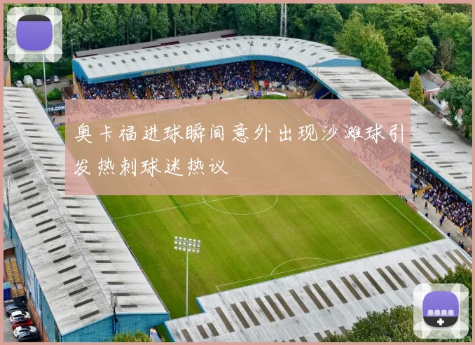 奥卡福进球瞬间意外出现沙滩球引发热刺球迷热议