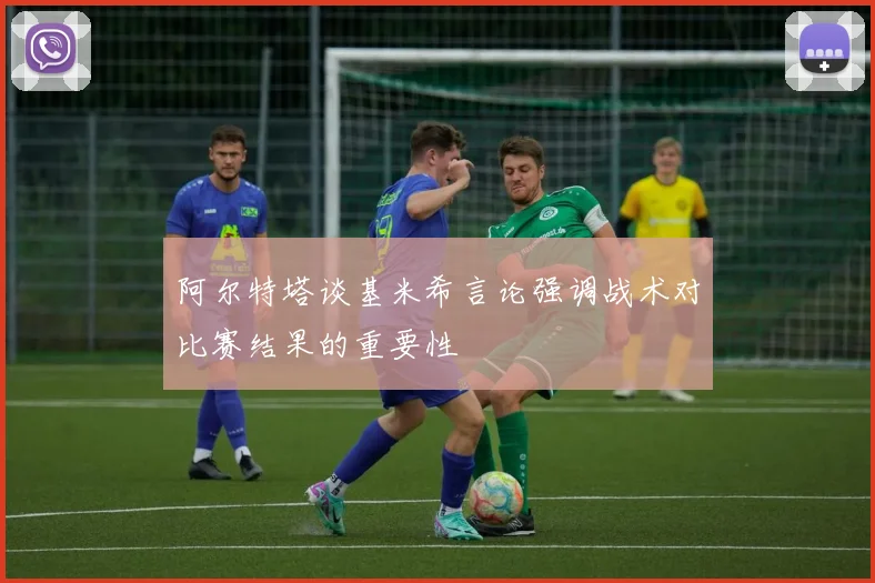 阿尔特塔谈基米希言论强调战术对比赛结果的重要性