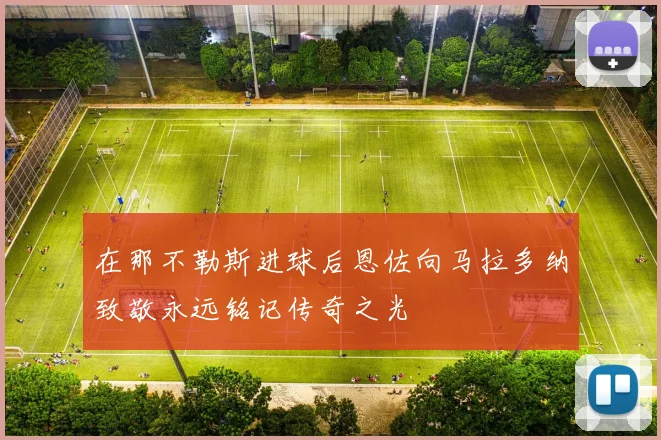 在那不勒斯进球后恩佐向马拉多纳致敬永远铭记传奇之光