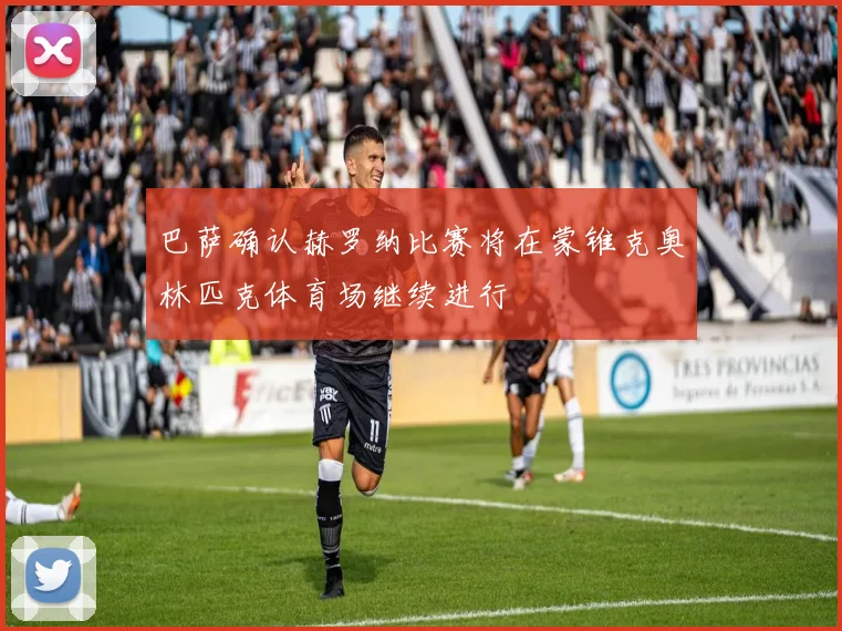 巴萨确认赫罗纳比赛将在蒙锥克奥林匹克体育场继续进行