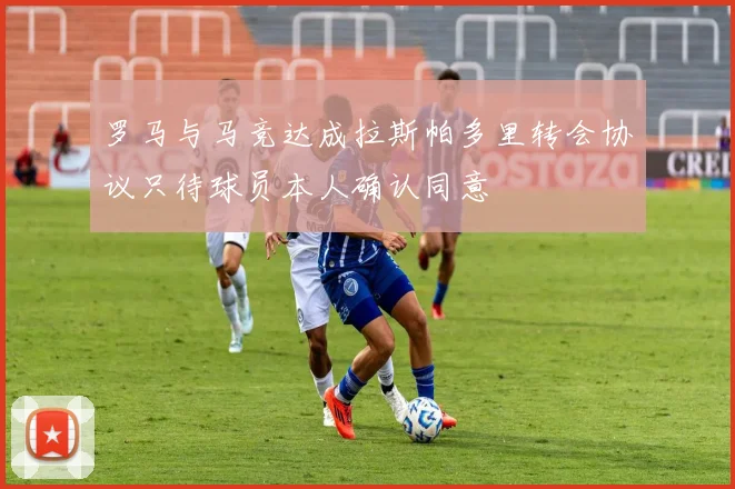 罗马与马竞达成拉斯帕多里转会协议只待球员本人确认同意